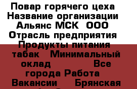 Повар горячего цеха › Название организации ­ Альянс-МСК, ООО › Отрасль предприятия ­ Продукты питания, табак › Минимальный оклад ­ 25 000 - Все города Работа » Вакансии   . Брянская обл.,Сельцо г.